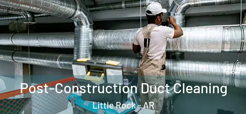 Post-Construction Duct Cleaning Little Rock - AR